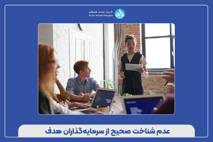 عدم شناخت صحیح از سرمایه‌گذاران هدف