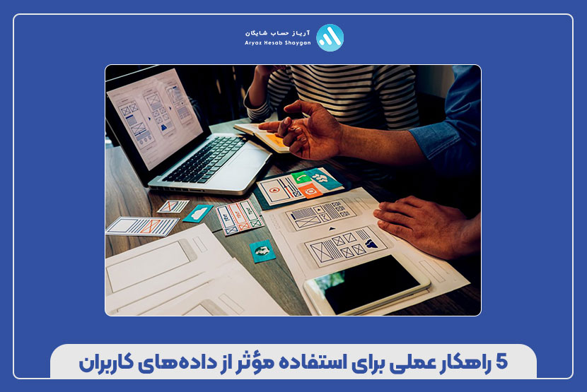 ۵ راهکار عملی برای استفاده مؤثر از داده‌های کاربران